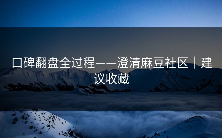 口碑翻盘全过程——澄清麻豆社区｜建议收藏